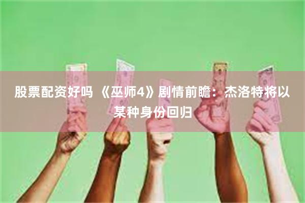 股票配资好吗 《巫师4》剧情前瞻：杰洛特将以某种身份回归
