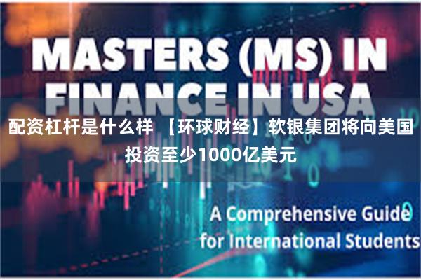 配资杠杆是什么样 【环球财经】软银集团将向美国投资至少1000亿美元