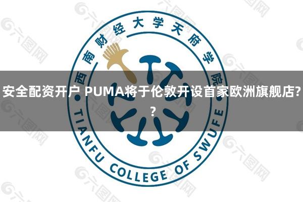 安全配资开户 PUMA将于伦敦开设首家欧洲旗舰店? ?
