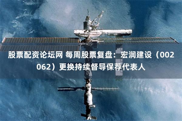 股票配资论坛网 每周股票复盘：宏润建设（002062）更换持续督导保荐代表人