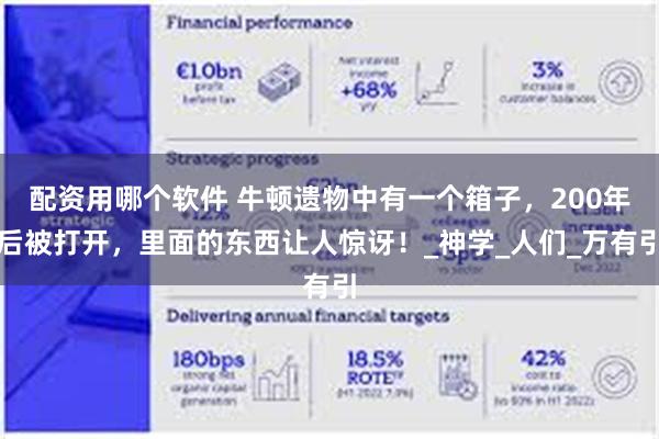 配资用哪个软件 牛顿遗物中有一个箱子，200年后被打开，里面的东西让人惊讶！_神学_人们_万有引