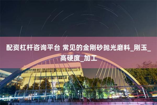配资杠杆咨询平台 常见的金刚砂抛光磨料_刚玉_高硬度_加工