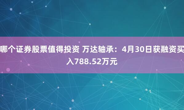 哪个证券股票值得投资 万达轴承：4月30日获融资买入788.52万元