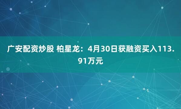 广安配资炒股 柏星龙：4月30日获融资买入113.91万元