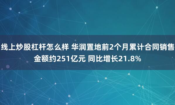 线上炒股杠杆怎么样 华润置地前2个月累计合同销售金额约251亿元 同比增长21.8%