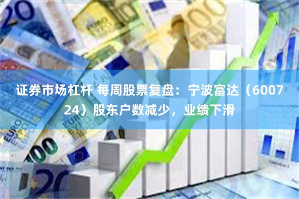 证券市场杠杆 每周股票复盘：宁波富达（600724）股东户数减少，业绩下滑