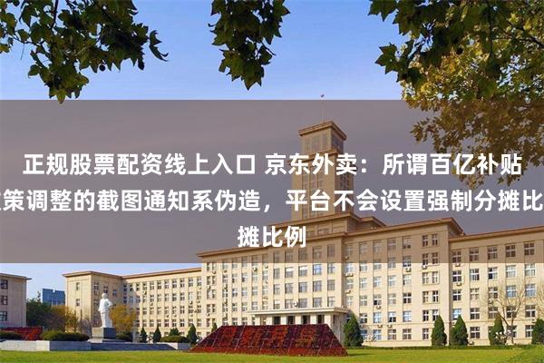 正规股票配资线上入口 京东外卖：所谓百亿补贴政策调整的截图通知系伪造，平台不会设置强制分摊比例