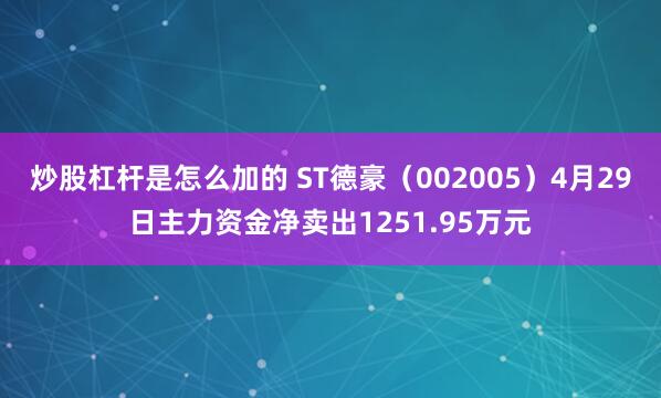 炒股杠杆是怎么加的 ST德豪（002005）4月29日主力资金净卖出1251.95万元