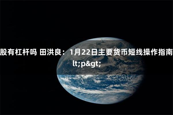 a股有杠杆吗 田洪良：1月22日主要货币短线操作指南<p>