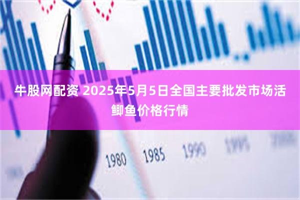 牛股网配资 2025年5月5日全国主要批发市场活鲫鱼价格行情