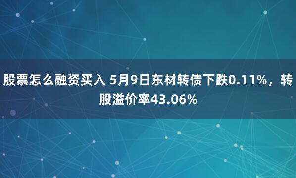股票怎么融资买入 5月9日东材转债下跌0.11%，转股溢价率43.06%