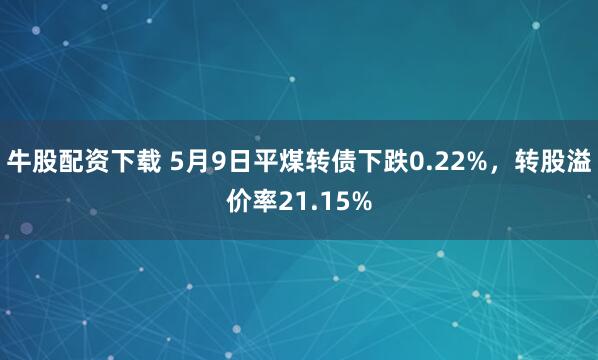 牛股配资下载 5月9日平煤转债下跌0.22%，转股溢价率21.15%