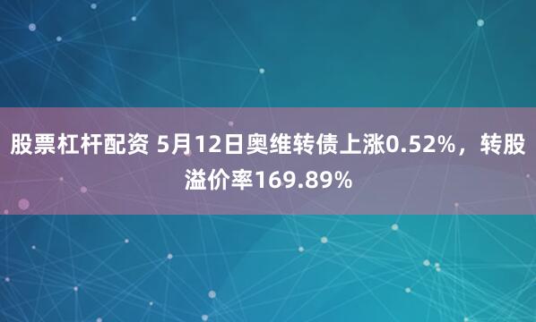 股票杠杆配资 5月12日奥维转债上涨0.52%，转股溢价率169.89%