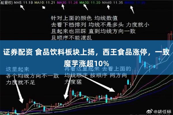证券配资 食品饮料板块上扬，西王食品涨停，一致魔芋涨超10%