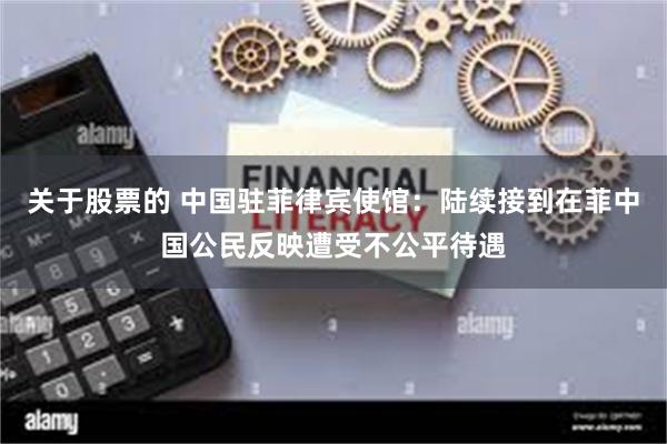 关于股票的 中国驻菲律宾使馆：陆续接到在菲中国公民反映遭受不公平待遇