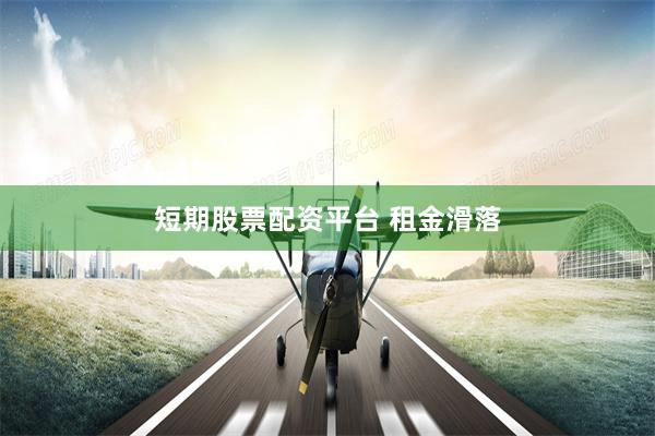 短期股票配资平台 租金滑落