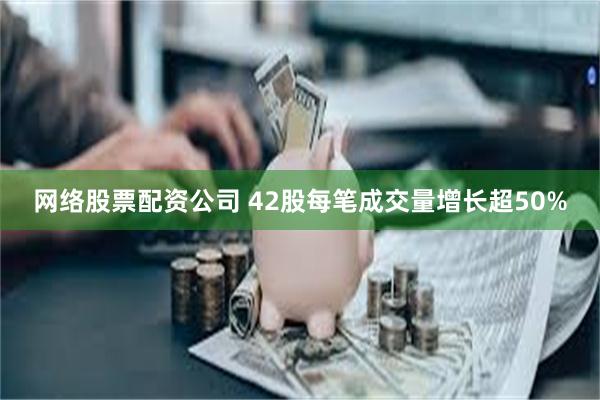 网络股票配资公司 42股每笔成交量增长超50%