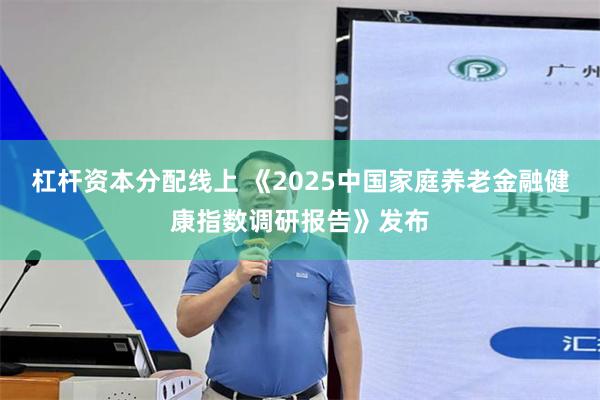 杠杆资本分配线上 《2025中国家庭养老金融健康指数调研报告》发布