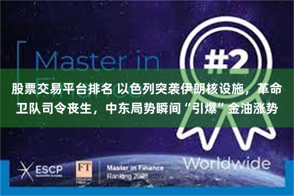 股票交易平台排名 以色列突袭伊朗核设施，革命卫队司令丧生，中东局势瞬间“引爆”金油涨势