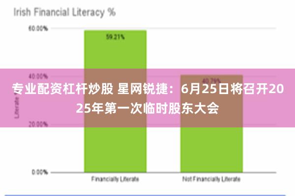 专业配资杠杆炒股 星网锐捷：6月25日将召开2025年第一次临时股东大会