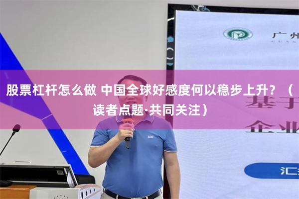 股票杠杆怎么做 中国全球好感度何以稳步上升？（读者点题·共同关注）