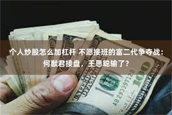 个人炒股怎么加杠杆 不愿接班的富二代争夺战：何猷君接盘，王思聪输了？