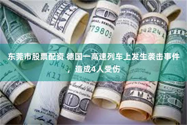 东莞市股票配资 德国一高速列车上发生袭击事件，造成4人受伤