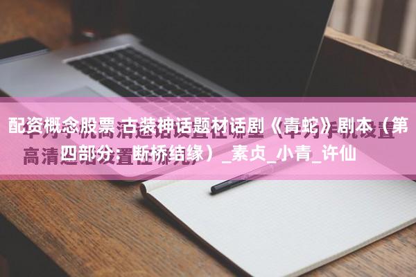 配资概念股票 古装神话题材话剧《青蛇》剧本（第四部分：断桥结缘）_素贞_小青_许仙