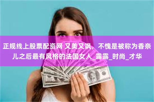 正规线上股票配资网 又美又飒，不愧是被称为香奈儿之后最有风格的法国女人_露露_时尚_才华