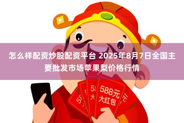 怎么样配资炒股配资平台 2025年8月7日全国主要批发市场苹果梨价格行情