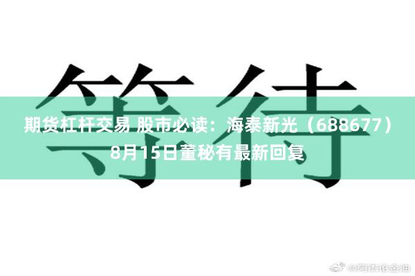 期货杠杆交易 股市必读：海泰新光（688677）8月15日董秘有最新回复