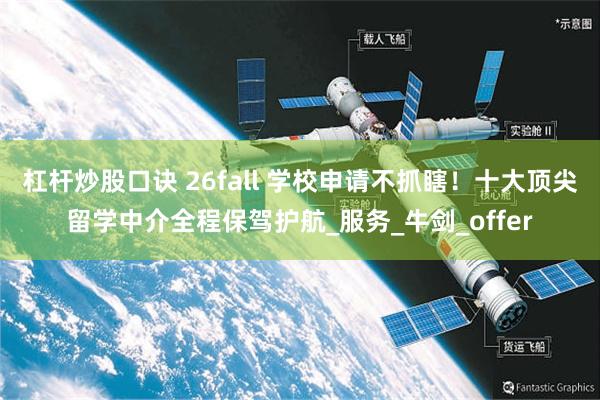 杠杆炒股口诀 26fall 学校申请不抓瞎！十大顶尖留学中介全程保驾护航_服务_牛剑_offer