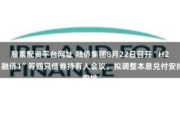 股票配资平台网址 融侨集团8月22日召开“H21融侨1”等四只债券持有人会议，拟调整本息兑付安排