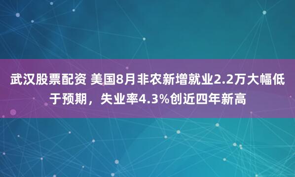 武汉股票配资 美国8月非农新增就业2.2万大幅低于预期，失业率4.3%创近四年新高