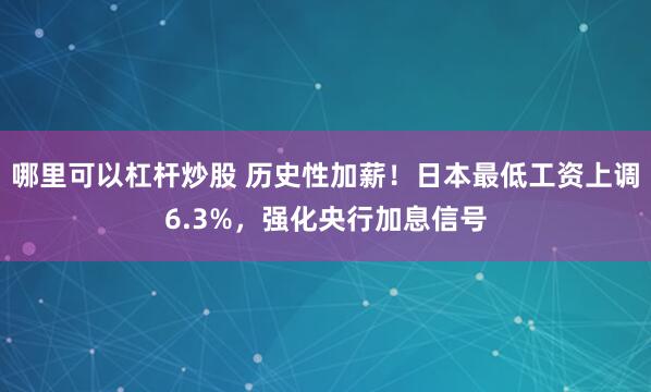 哪里可以杠杆炒股 历史性加薪！日本最低工资上调6.3%，强化央行加息信号