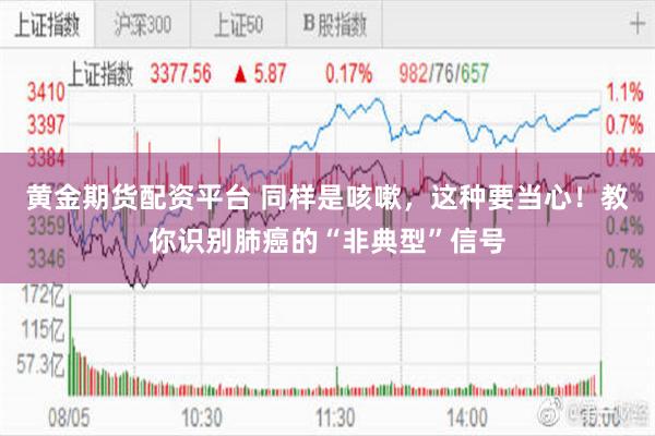 黄金期货配资平台 同样是咳嗽，这种要当心！教你识别肺癌的“非典型”信号