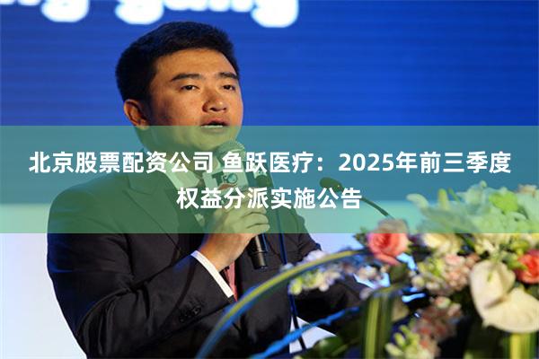 北京股票配资公司 鱼跃医疗：2025年前三季度权益分派实施公告