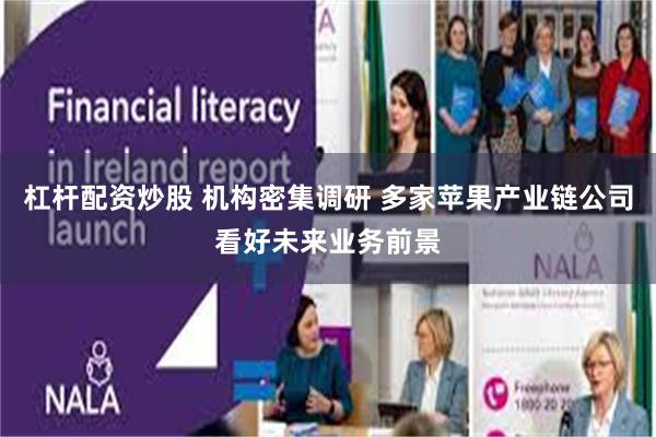 杠杆配资炒股 机构密集调研 多家苹果产业链公司看好未来业务前景