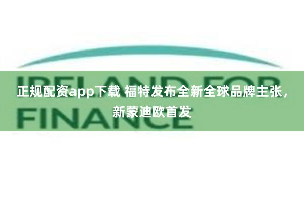 正规配资app下载 福特发布全新全球品牌主张，新蒙迪欧首发