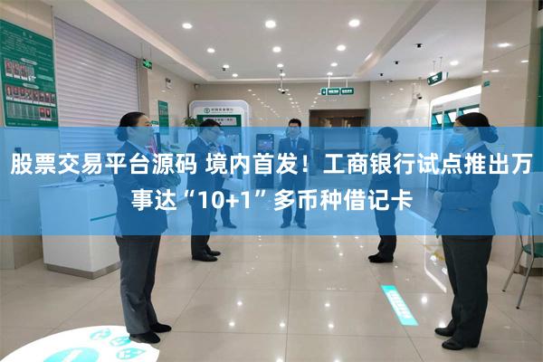 股票交易平台源码 境内首发！工商银行试点推出万事达“10+1”多币种借记卡