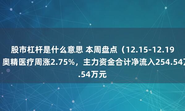 股市杠杆是什么意思 本周盘点（12.15-12.19）：奥精医疗周涨2.75%，主力资金合计净流入254.54万元