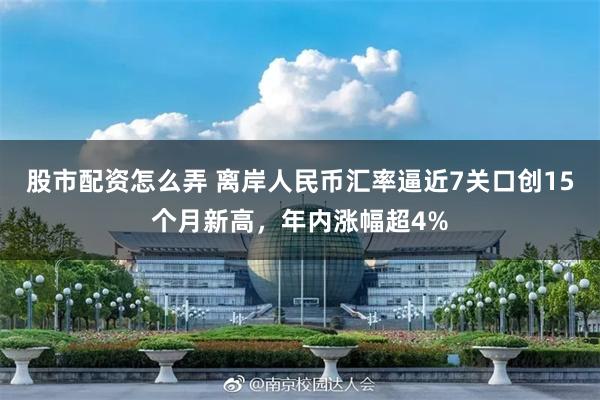 股市配资怎么弄 离岸人民币汇率逼近7关口创15个月新高，年内涨幅超4%